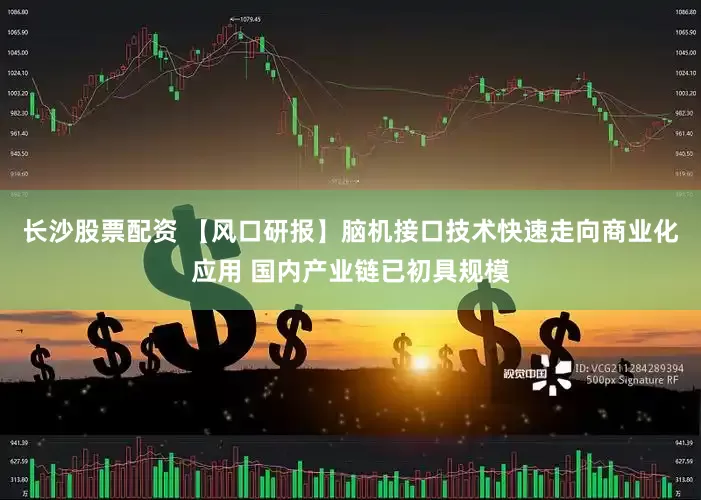长沙股票配资 【风口研报】脑机接口技术快速走向商业化应用 国内产业链已初具规模