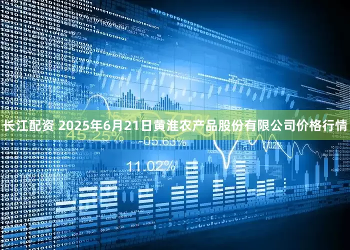 长江配资 2025年6月21日黄淮农产品股份有限公司价格行情