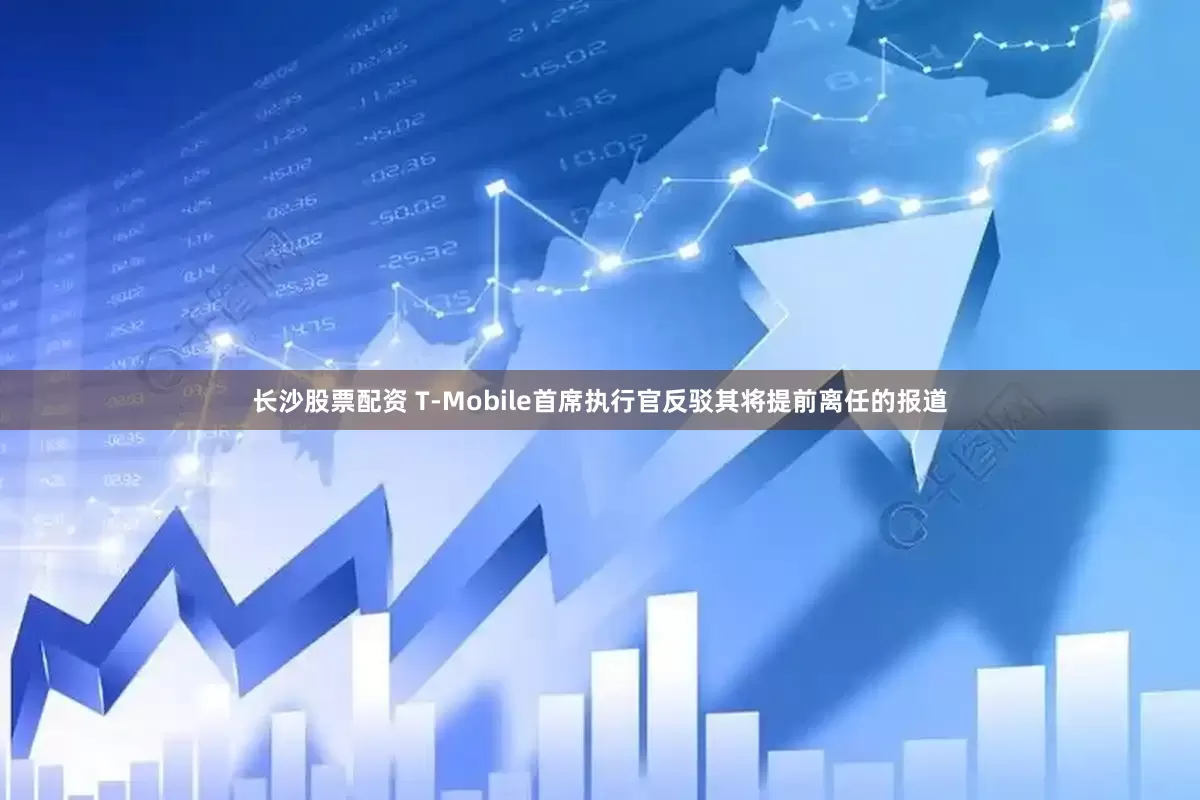长沙股票配资 T-Mobile首席执行官反驳其将提前离任的报道