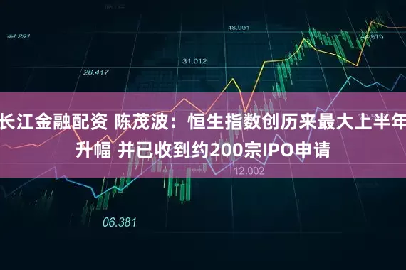 长江金融配资 陈茂波：恒生指数创历来最大上半年升幅 并已收到约200宗IPO申请