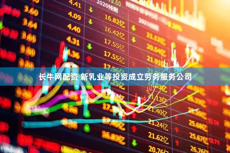 长牛网配资 新乳业等投资成立劳务服务公司