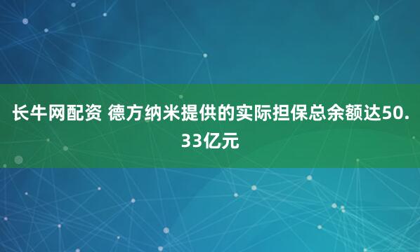 长牛网配资 德方纳米提供的实际担保总余额达50.33亿元