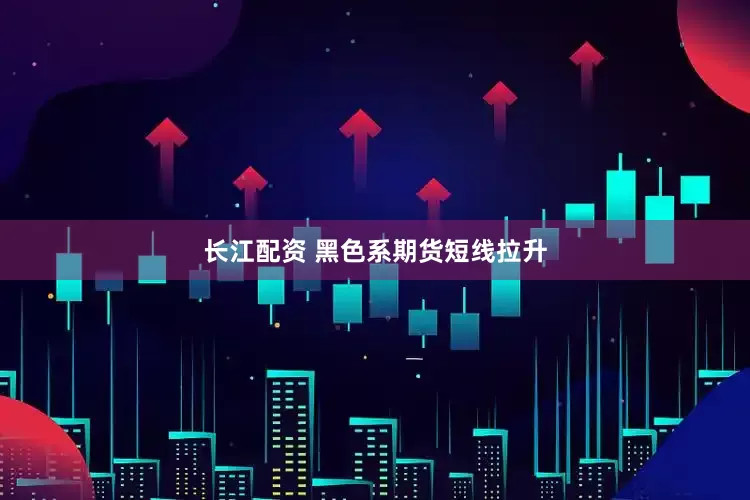 长江配资 黑色系期货短线拉升