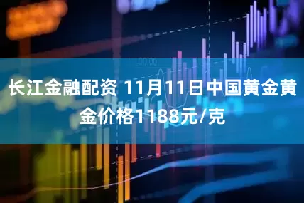 长江金融配资 11月11日中国黄金黄金价格1188元/克