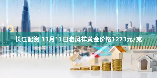 长江配资 11月11日老凤祥黄金价格1273元/克