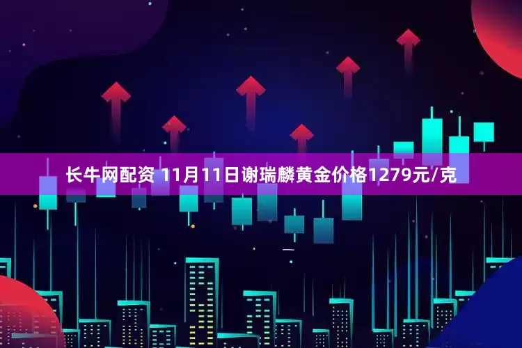 长牛网配资 11月11日谢瑞麟黄金价格1279元/克